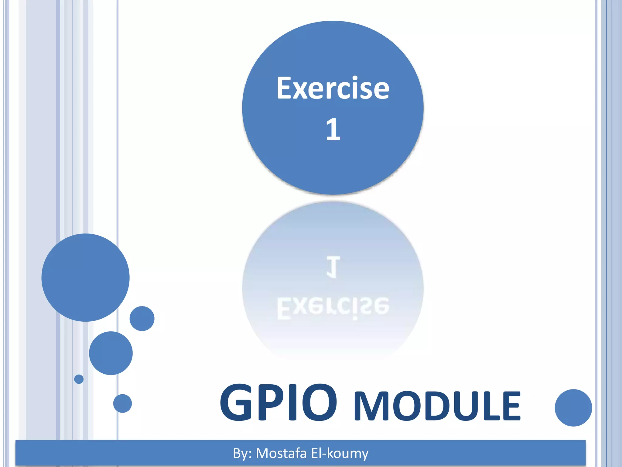 GPIO MODULE Exercise 1 By: Mostafa El-koumy 