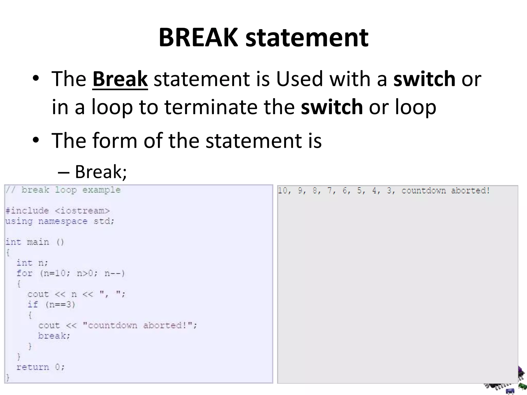 BREAK statement • The Break statement is Used with a switch or in a loop to terminate the switch or loop • The form of the statement is – Break; 