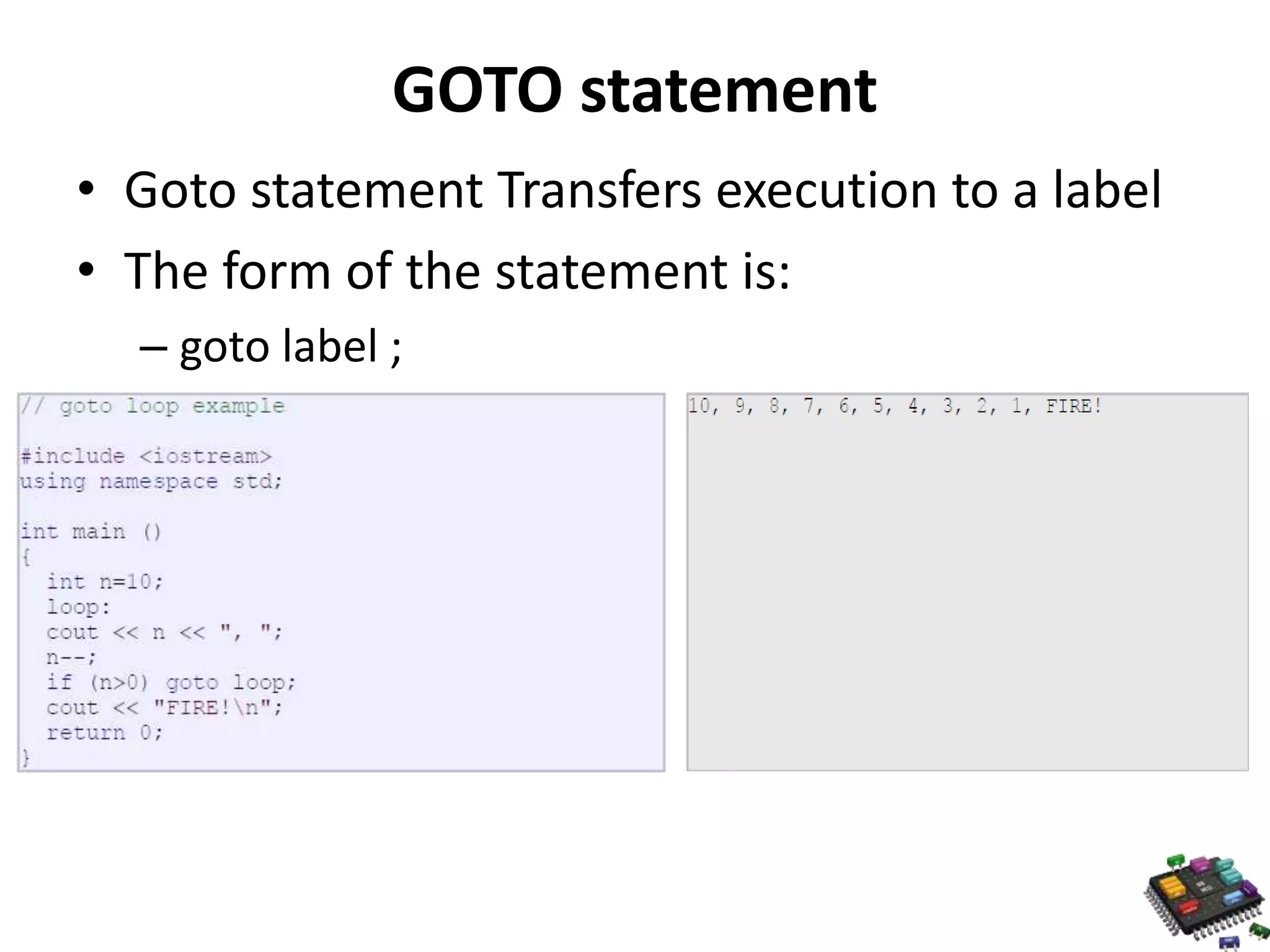 GOTO statement • Goto statement Transfers execution to a label • The form of the statement is: – goto label ; 