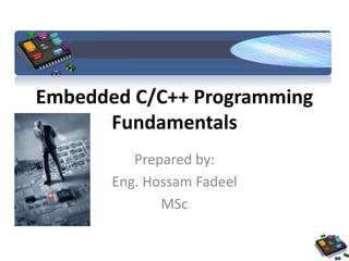 Embedded C/C++ Programming 
Fundamentals 
Prepared by: 
Eng. Hossam Fadeel 
MSc 
 