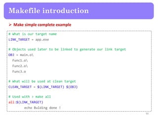  Make simple complete example
90
Makefile introduction
# What is our target name
LINK_TARGET = app.exe
# Objects used lat...