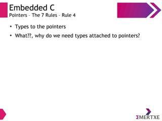 Embedded C
Pointers – The 7 Rules – Rule 4
●
Types to the pointers
●
What??, why do we need types attached to pointers?
 