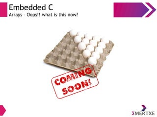 Embedded C
Arrays – Oops!! what is this now?
 