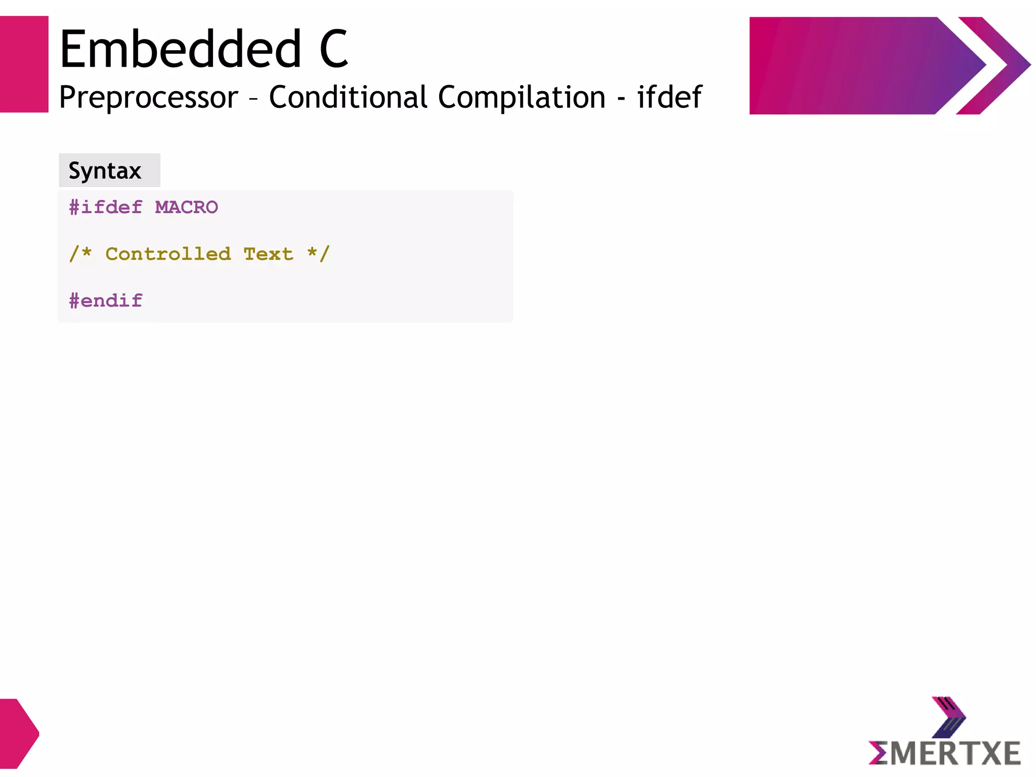 Embedded C
Preprocessor – Conditional Compilation - ifdef
#ifdef MACRO
/* Controlled Text */
#endif
Syntax
 