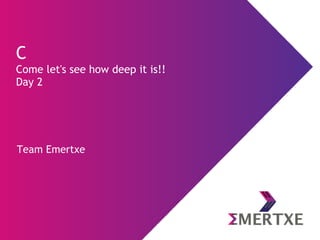 Team Emertxe
C
Come let's see how deep it is!!
Day 2
 