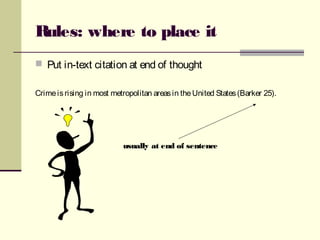 Rules: where to place it
 Put in-text citation at end of thought
Crimeisrising in most metropolitan areasin theUnited States(Barker 25).
usually at end of sentence
 