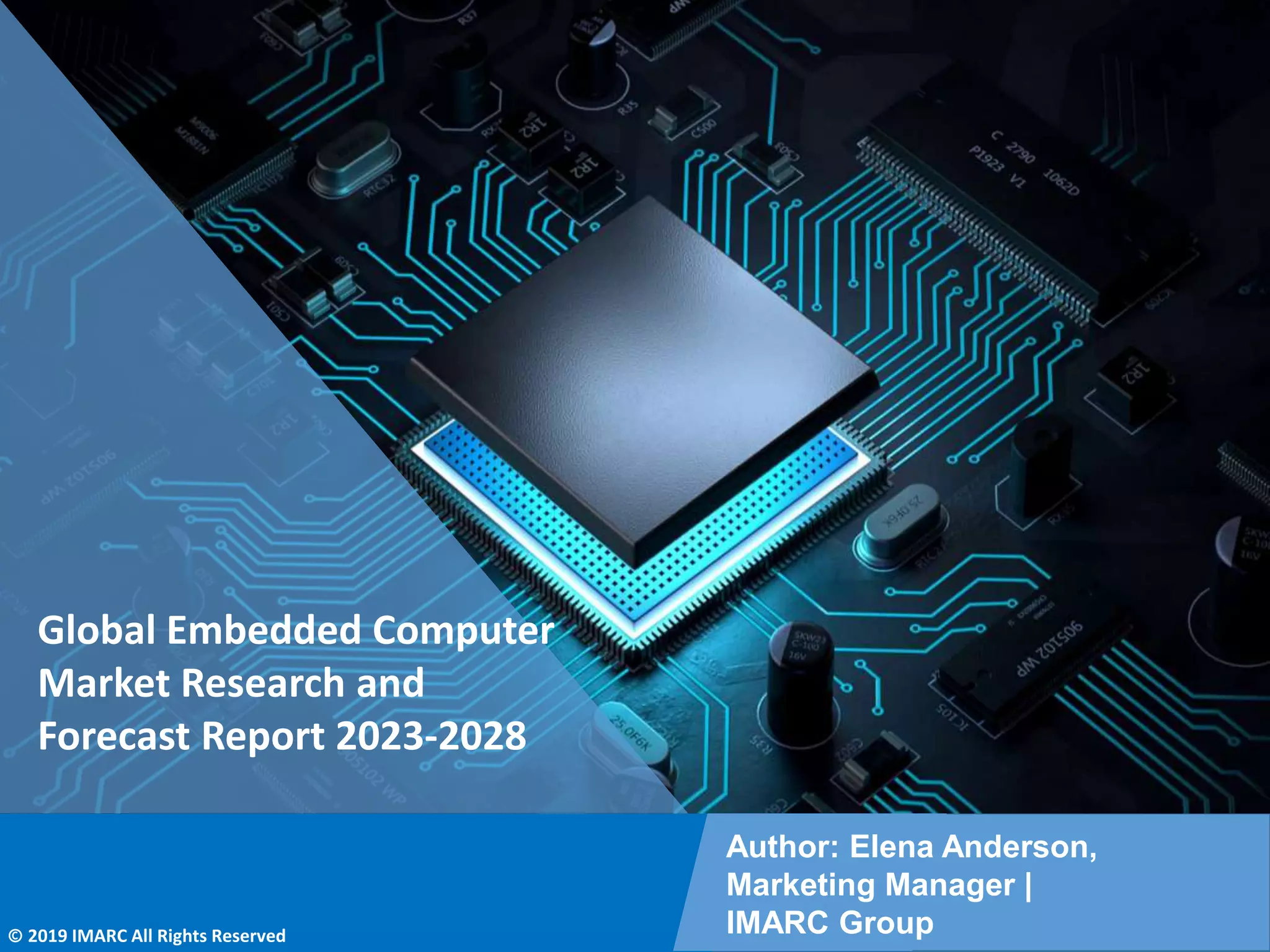 Copyright © IMARC Service Pvt Ltd. All Rights Reserved
Global Embedded Computer
Market Research and
Forecast Report 2023-2028
Author: Elena Anderson,
Marketing Manager |
IMARC Group
© 2019 IMARC All Rights Reserved
 