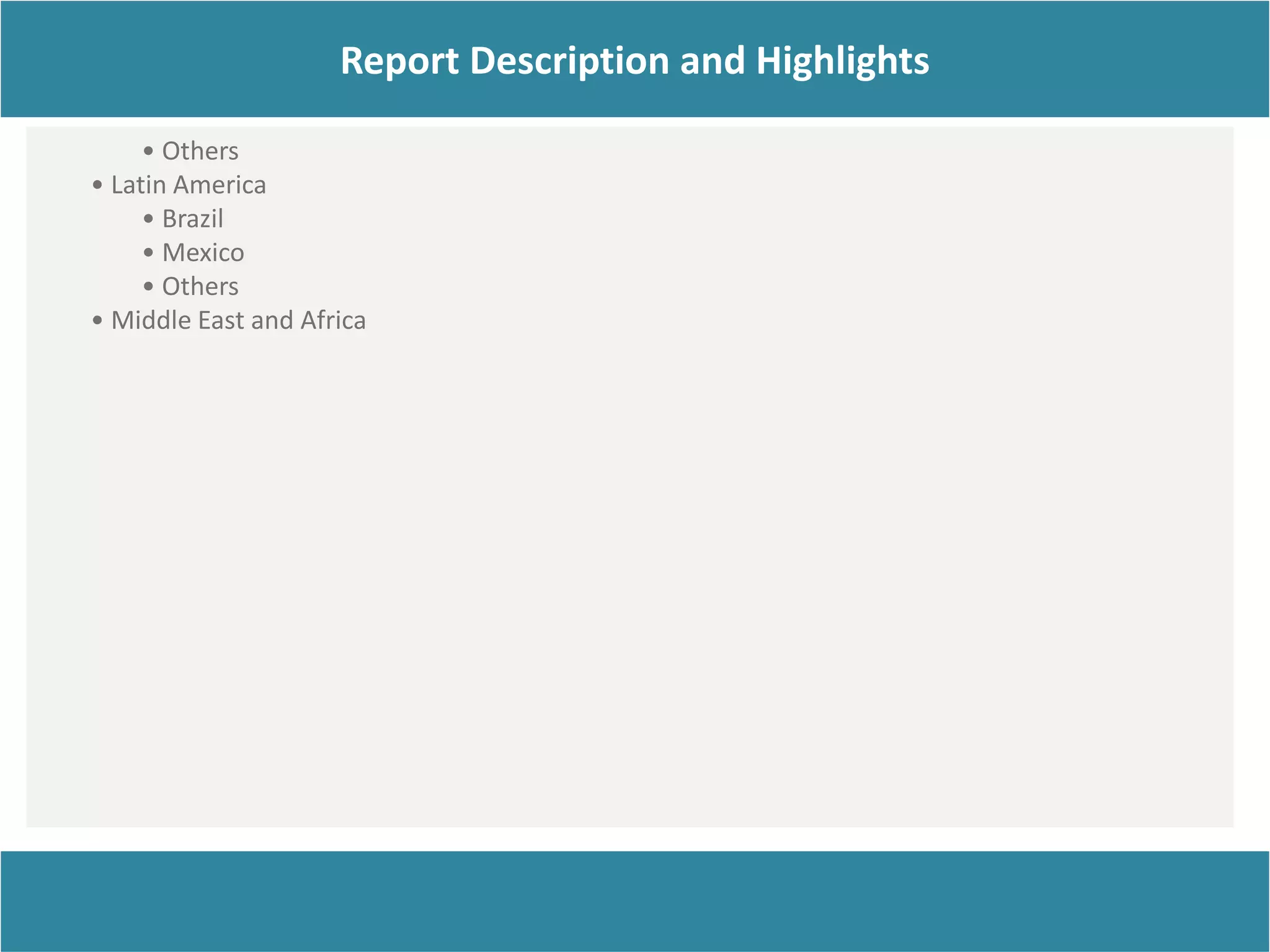 Report Description
Report Description and Highlights
• Others
• Latin America
• Brazil
• Mexico
• Others
• Middle East and Africa
 