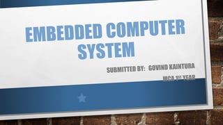 EMBEDDED COMPUTER
SYSTEM
SUBMITTED BY: GOVIND KAINTURA
MCA 1ST YEAR
 