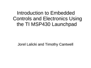 Introduction to Embedded
Controls and Electronics Using
 the TI MSP430 Launchpad


  Jorel Lalicki and Timothy Cantwell
 