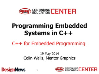 Programming Embedded
Systems in C++
19 May 2014
Colin Walls, Mentor Graphics
C++ for Embedded Programming
1
 