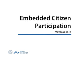 Embedded Citizen
    Participation
           Matthias Korn
 