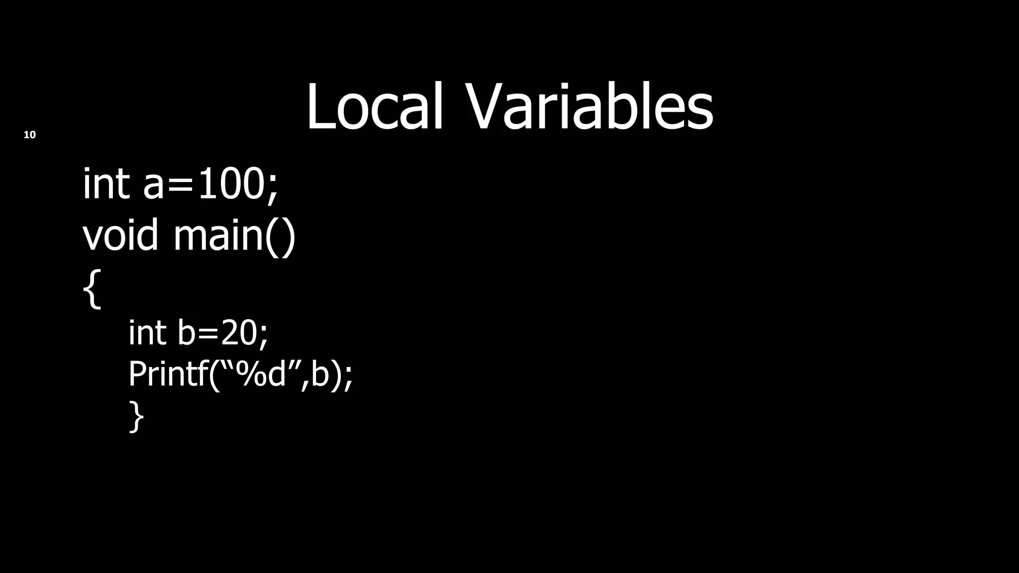 Local Variables int a=100; void main() { int b=20; Printf(“%d”,b); } 