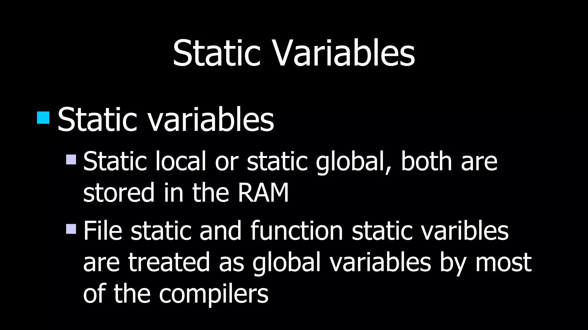 Static Variables Static variables Static local or static global, both are stored in the RAM File static and function static varibles are treated as global variables by most of the compilers 
