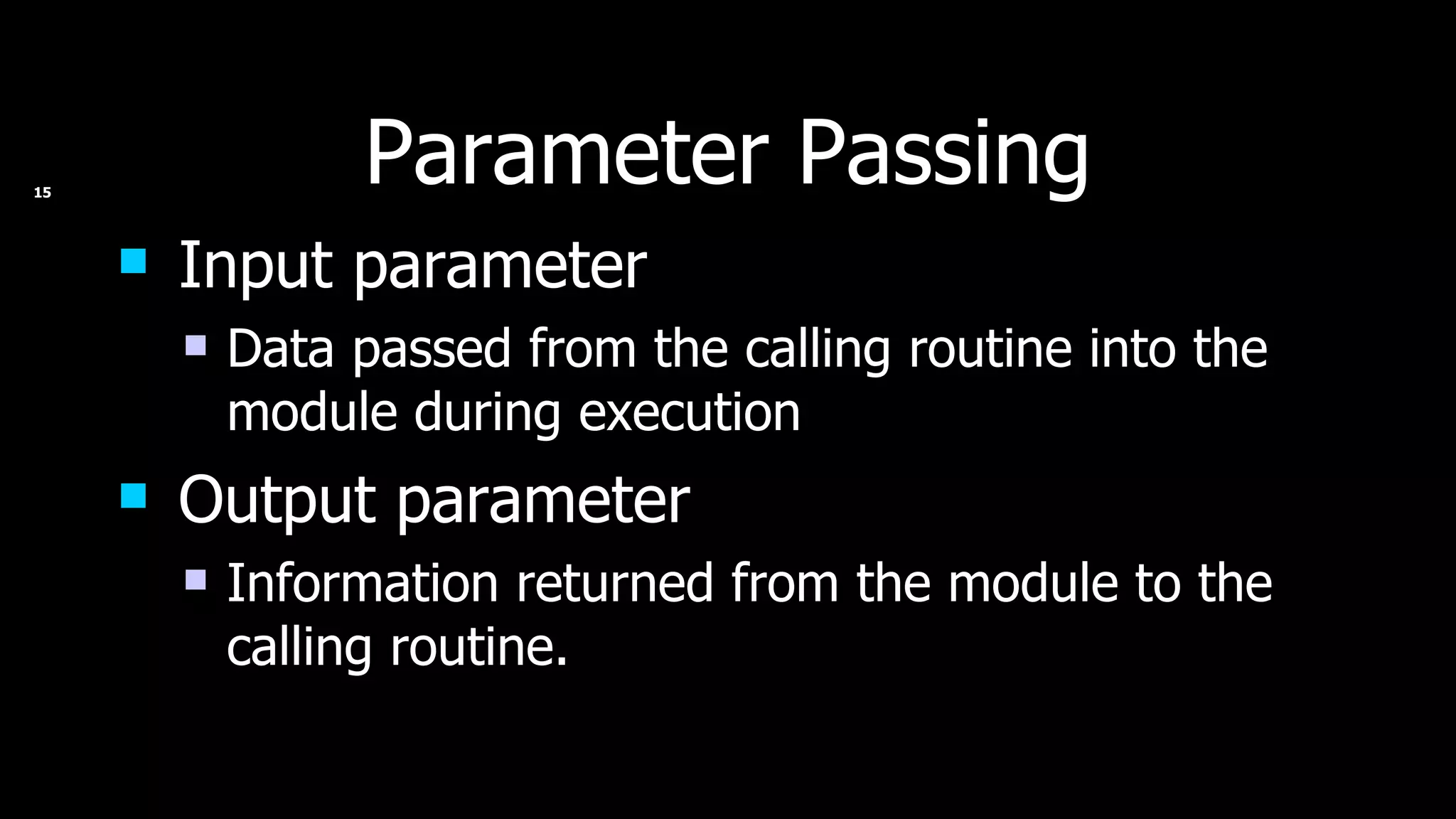 Parameter Passing Input parameter Data passed from the calling routine into the module during execution Output parameter Information returned from the module to the calling routine. 