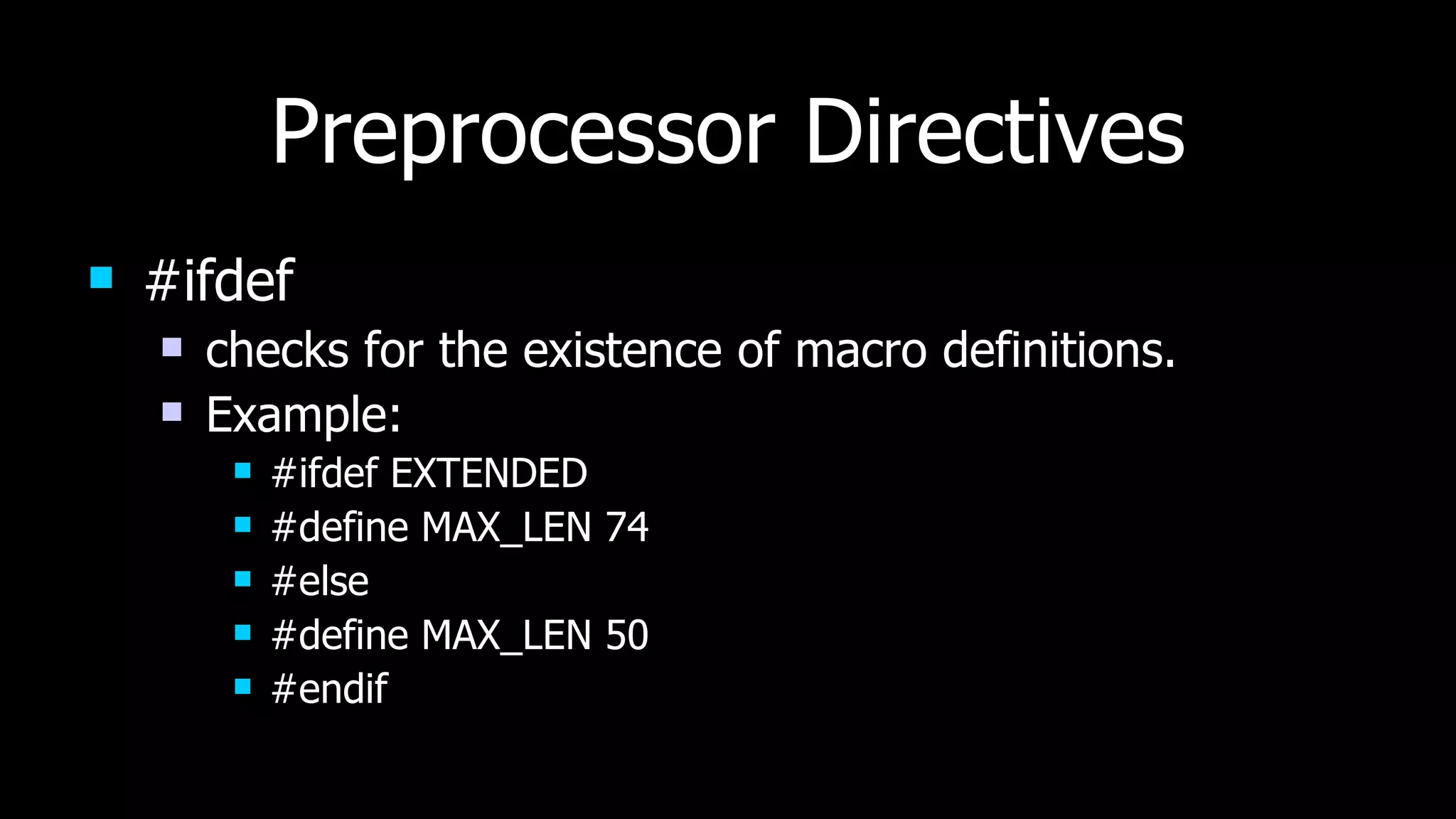 Preprocessor Directives #ifdef checks for the existence of macro definitions. Example: #ifdef EXTENDED #define MAX_LEN 74 #else #define MAX_LEN 50 #endif 