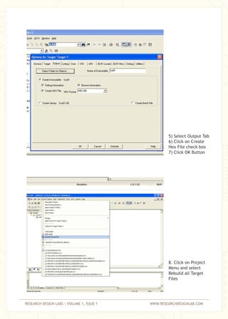 RESEARCH DESIGN LABS | VOLUME 1, ISSUE 1 WWW.RESEARCHDESIGNLAB.COM
5) Select Output Tab
6) Click on Create
Hex File check box
7) Click OK Button
8. Click on Project
Menu and select
Rebuild all Target
Files
 