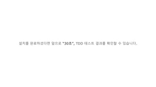 설치를 완료하셨다면 앞으로 “30초”, TDD 테스트 결과를 확인할 수 있습니다.
 