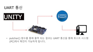 • putchar() 함수를 통해 출력 되는 결과는 UART 통신을 통해 호스트 시스템
(PC)에서 확인이 가능하게 됩니다.
UART 통신
UNITY
 