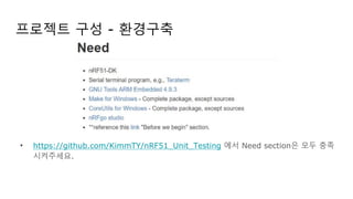 프로젝트 구성 - 환경구축
• https://github.com/KimmTY/nRF51_Unit_Testing 에서 Need section은 모두 충족
시켜주세요.
 