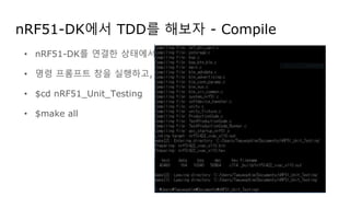 nRF51-DK에서 TDD를 해보자 - Compile
• nRF51-DK를 연결한 상태에서,
• 명령 프롬프트 창을 실행하고,
• $cd nRF51_Unit_Testing
• $make all
 