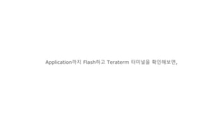 Application까지 Flash하고 Teraterm 터미널을 확인해보면,
 