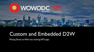 MONTREAL 1/3 JULY 2011




Custom and Embedded D2W
Mixing Direct to Web into existing WO apps
 