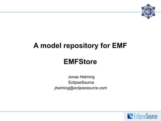 A model repository for EMF EMFStore Jonas Helming EclipseSource jhelming@eclipsesource.com  