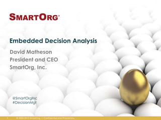 Embedded Decision Analysis
David Matheson
President and CEO
SmartOrg, Inc.

@SmartOrgInc
#DecisionMgt

1

© 2000-2013 SmartOrg. | Confidential and Proprietary.

 