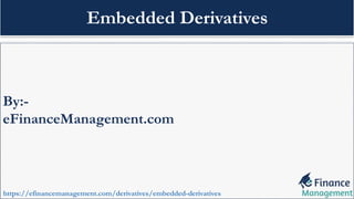By:-
eFinanceManagement.com
https://efinancemanagement.com/derivatives/embedded-derivatives
Embedded Derivatives
 