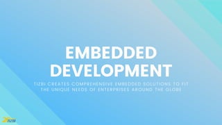 EMBEDDED
DEVELOPMENT
TIZBI CREATES COMPREHENSIVE EMBEDDED SOLUTIONS TO FIT
THE UNIQUE NEEDS OF ENTERPRISES AROUND THE GLOBE
 