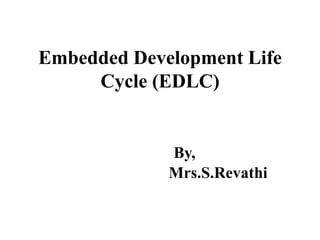Embedded Development Life
Cycle (EDLC)
By,
Mrs.S.Revathi
 