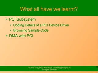 15© 2010-17 SysPlay Workshops <workshop@sysplay.in>
All Rights Reserved.
What all have we learnt?
PCI Subsystem
Coding Det...