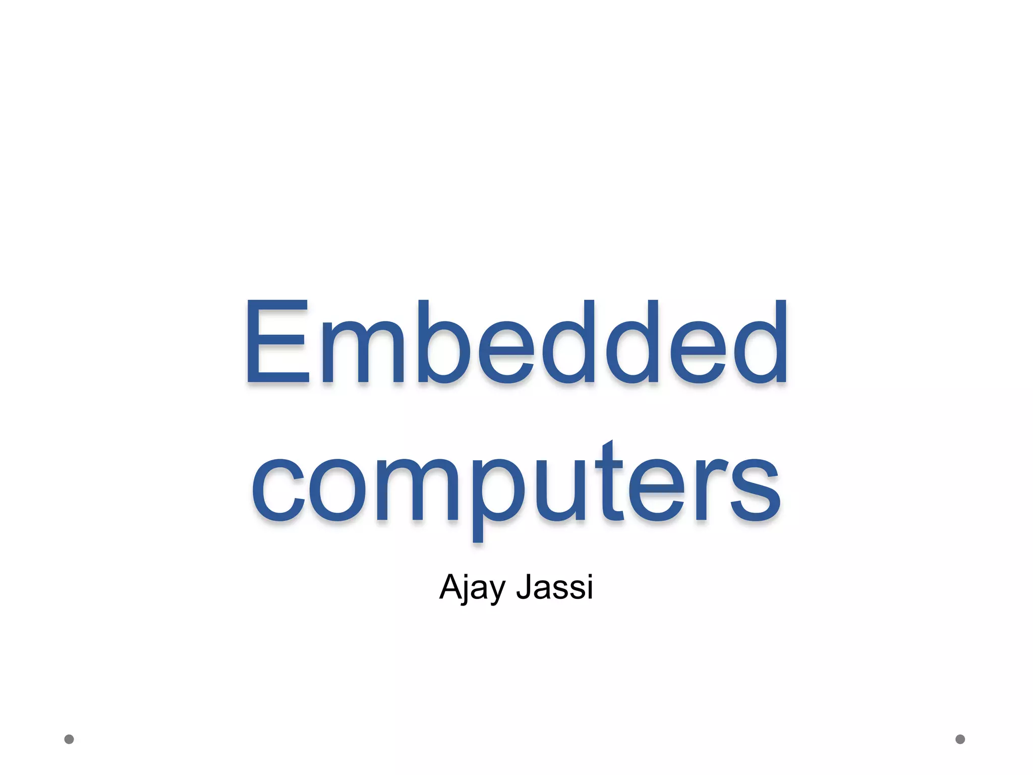 Embedded
computers
Ajay Jassi