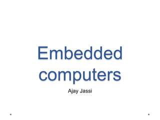 Embedded
computers
Ajay Jassi

 