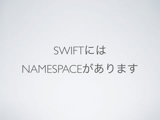 SWIFTには
NAMESPACEがあります
 