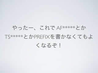 やったー、これで AF*****とか
TS*****とかPREFIXを書かなくてもよ
くなるぞ！
 