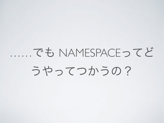 ……でも NAMESPACEってど
うやってつかうの？
 