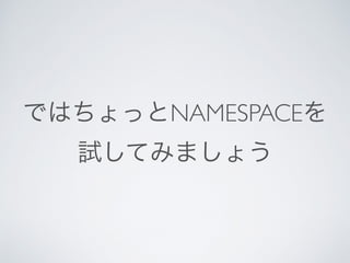 ではちょっとNAMESPACEを
試してみましょう
 