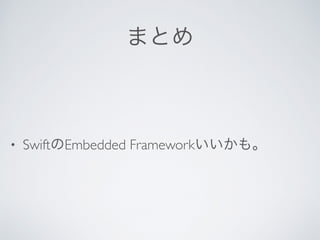 まとめ
• SwiftのEmbedded Frameworkいいかも。
 