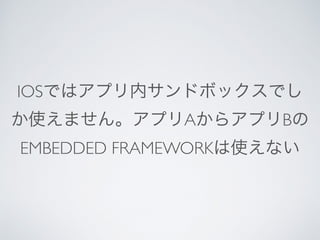 IOSではアプリ内サンドボックスでし
か使えません。アプリAからアプリBの
EMBEDDED FRAMEWORKは使えない
 