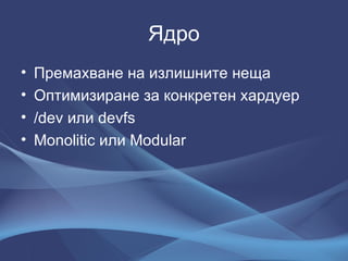 Ядро Премахване на излишните неща Оптимизиране за конкретен хардуер /dev  или  devfs Monolitic  или  Modular 
