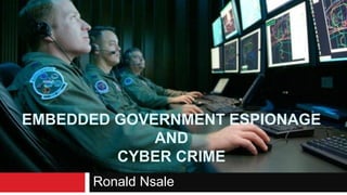 EMBEDDED GOVERNMENT ESPIONAGE AND CYBER CRIME 
Ronald Nsale  