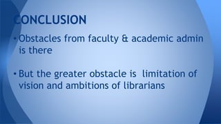 • Obstacles from faculty & academic admin
is there
• But the greater obstacle is limitation of
vision and ambitions of librarians
CONCLUSION
 