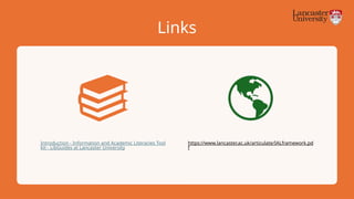 Links
Introduction - Information and Academic Literacies Tool
kit - LibGuides at Lancaster University
https://www.lancaster.ac.uk/articulate/IALframework.pd
f
 