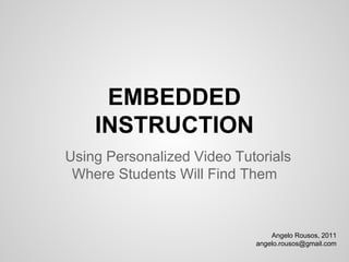 EMBEDDED
    INSTRUCTION
Using Personalized Video Tutorials
 Where Students Will Find Them



                                Angelo Rousos, 2011
                            angelo.rousos@gmail.com
 