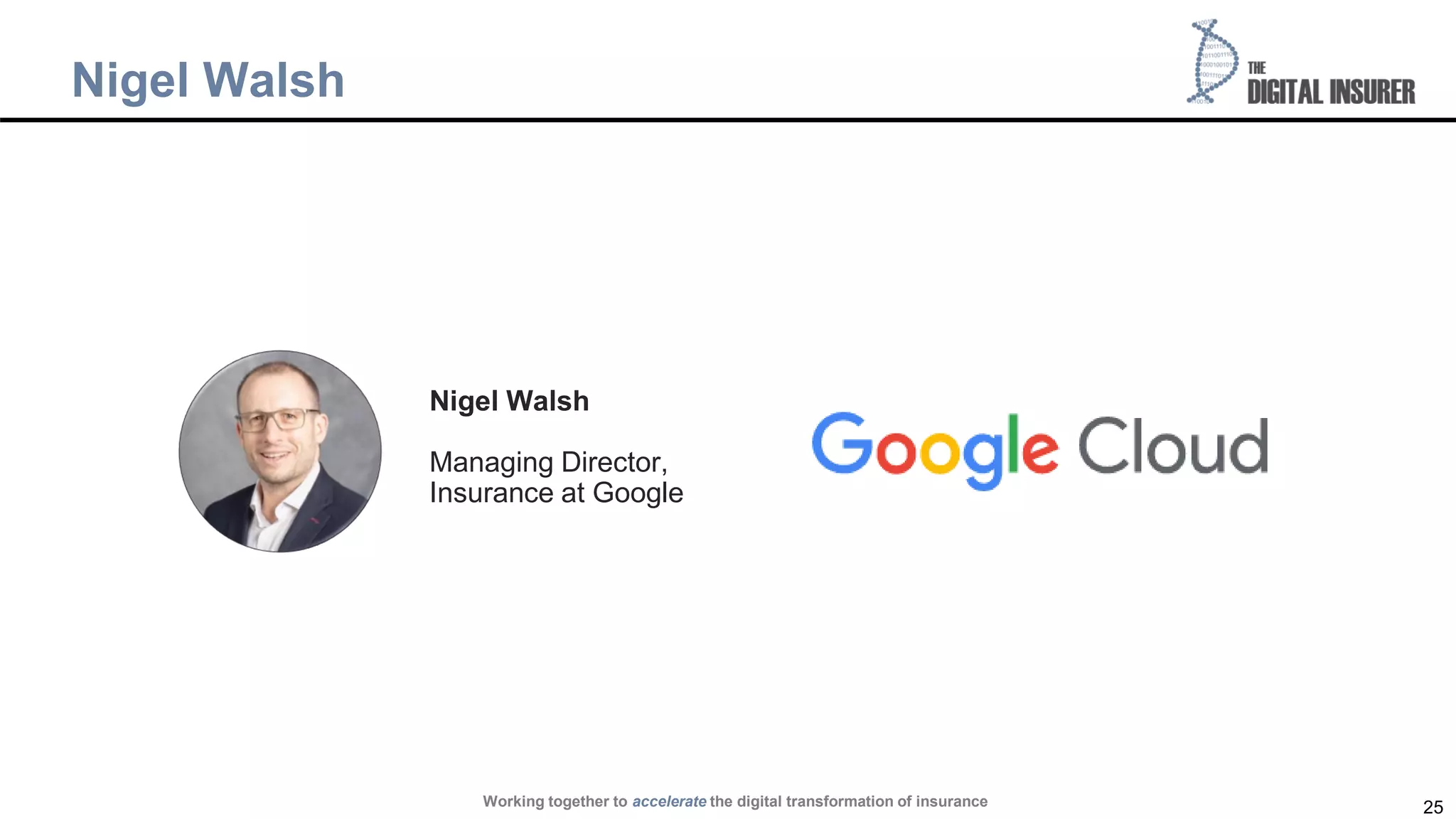 25
Nigel Walsh
Working together to accelerate the digital transformation of insurance
Nigel Walsh
Managing Director,
Insurance at Google
 