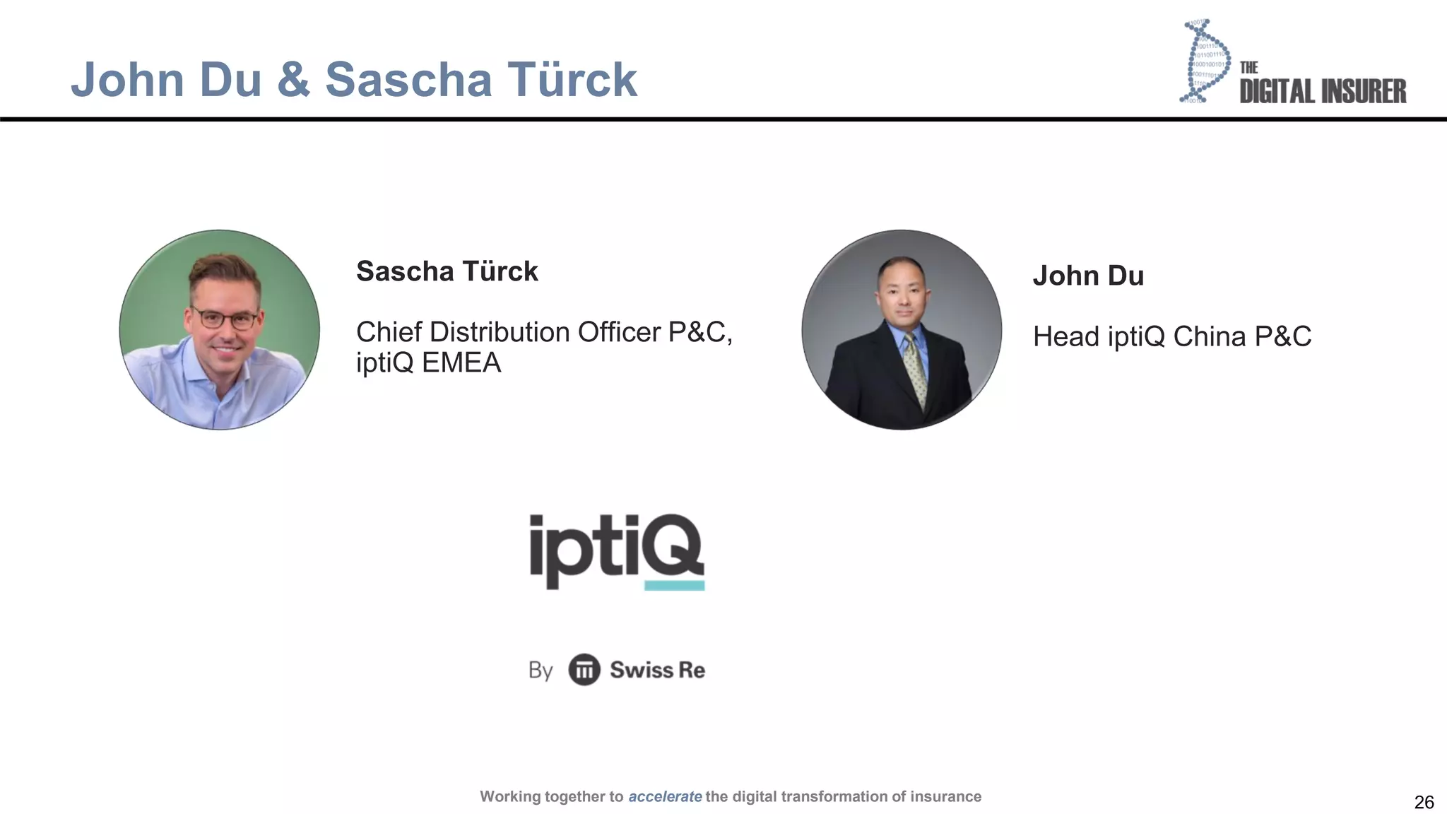 26
John Du & Sascha Türck
Working together to accelerate the digital transformation of insurance
John Du
Head iptiQ China P&C
Sascha Türck
Chief Distribution Officer P&C,
iptiQ EMEA
 
