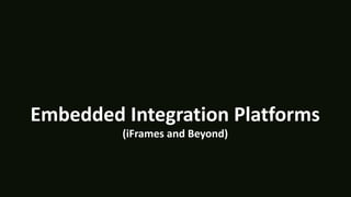 Embedded Integration Platforms
(iFrames and Beyond)
 