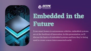 Embedded in the
Future
Embedded in the
Future
From smart homes to autonomous vehicles, embedded systems
are at the forefront of innovation. In this presentation, we'll
discuss the basics of embedded systems and how they're being
used to create a more interconnected world.
 